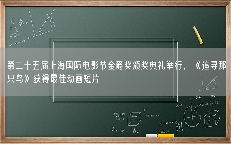 第二十五届上海国际电影节金爵奖颁奖典礼举行，《追寻那只鸟》获得最佳动画短片