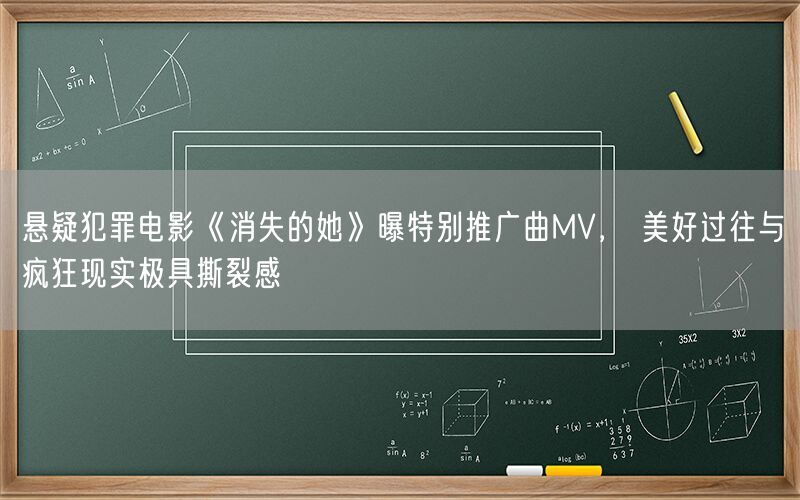 悬疑犯罪电影《消失的她》曝特别推广曲MV， 美好过往与疯狂现实极具撕裂感