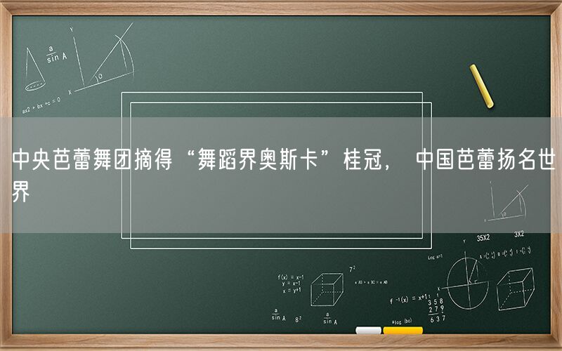 中央芭蕾舞团摘得“舞蹈界奥斯卡”桂冠， 中国芭蕾扬名世界