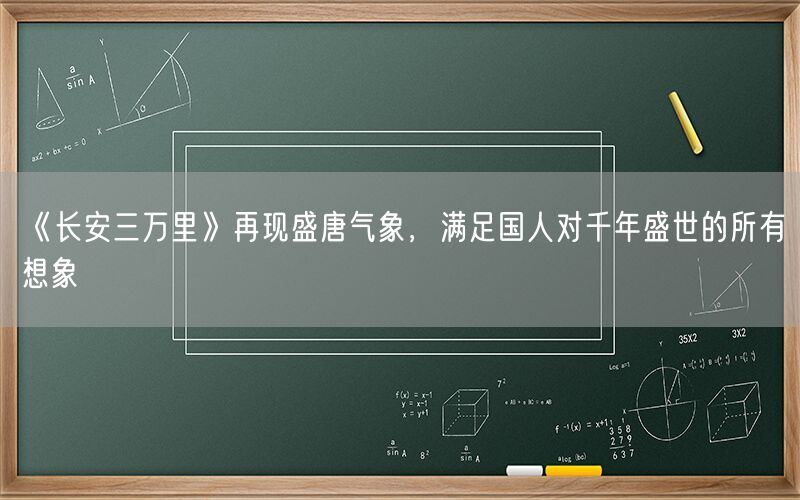 《长安三万里》再现盛唐气象，满足国人对千年盛世的所有想象