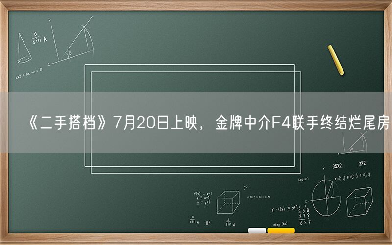 《二手搭档》7月20日上映，金牌中介F4联手终结烂尾房