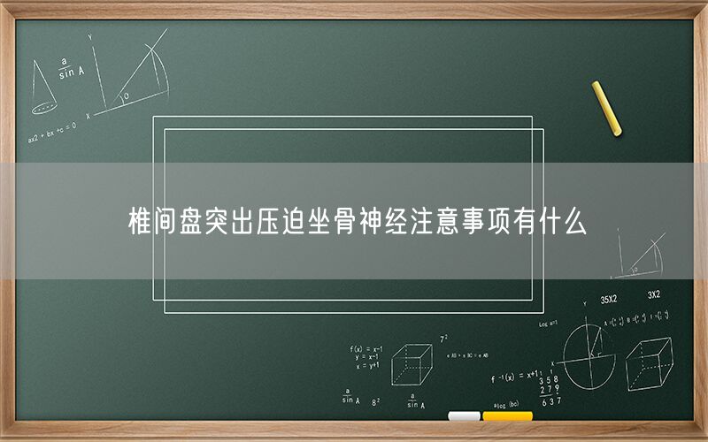 椎间盘突出压迫坐骨神经注意事项有什么