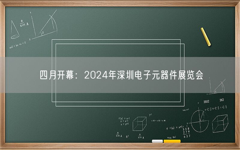 四月开幕：2024年深圳电子元器件展览会