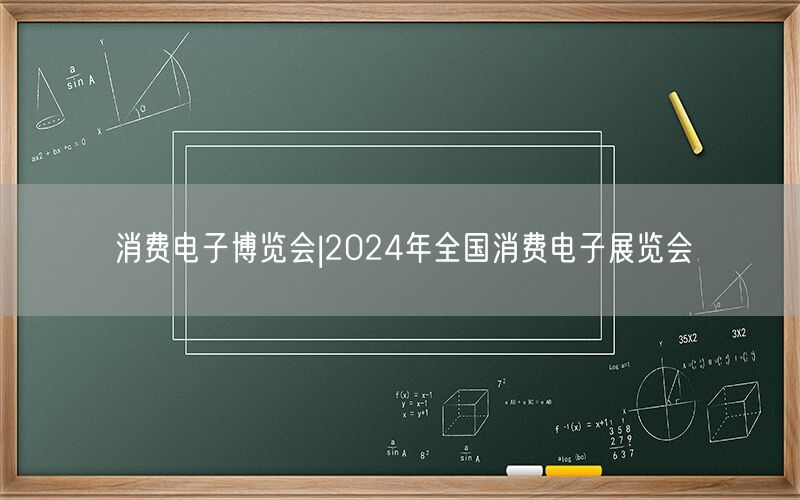 消费电子博览会|2024年全国消费电子展览会